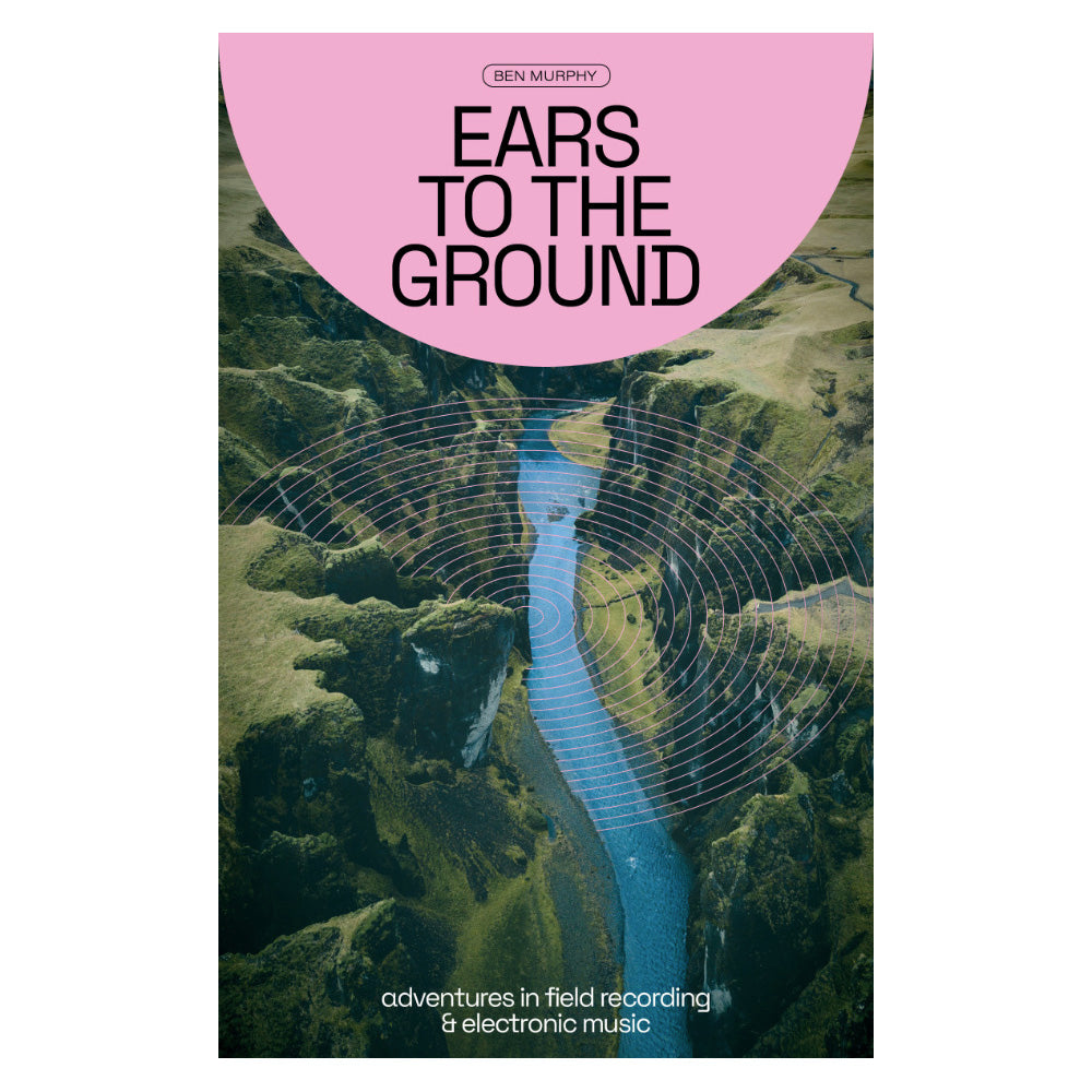 Ears To The Ground: Adventures In Field Recording & Electronic Music